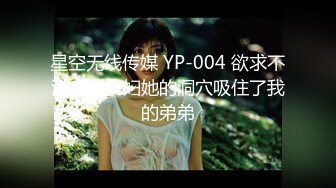 星空无线传媒 YP-004 欲求不满良家少妇她的洞穴吸住了我的弟弟