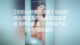 【丽柜女神极致诱惑】极品妖娆女神湿滑舌吻 超级喷血诱惑 各种亲舔裹 一次都拿下玩个4P能爽翻天