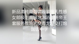 新品清纯草莓情趣装爆乳性感女郎极上高级泡泡浴正统帝王套服务推油乳交毒龙足交打炮国语中字