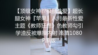 【顶级女神??极品性爱】超长腿女神『苹果』八月最新性爱主题《教师狂想》色教师勾引学渣反被爆操内射 高清1080P原版