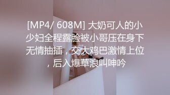 [MP4/ 608M] 大奶可人的小少妇全程露脸被小哥压在身下无情抽插，交大鸡巴激情上位，后入爆草浪叫呻吟