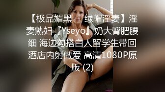 【极品媚黑❤️绿帽淫妻】淫妻熟妇『Yseyo』奶大臀肥腰细 海边勾搭白人留学生带回酒店内射做爱 高清1080P原版 (2)