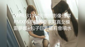 [MP4/311MB]蜜桃影像傳媒 PMX058 變態要求寫真女模 雷夢娜+包子巨乳蘿莉會噴水