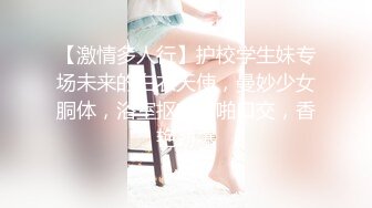 【激情多人行】护校学生妹专场未来的白衣天使，曼妙少女胴体，浴室抠穴啪啪口交，香艳劲爆