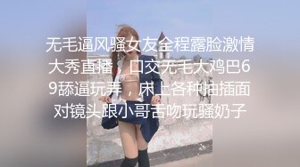 无毛逼风骚女友全程露脸激情大秀直播，口交无毛大鸡巴69舔逼玩弄，床上各种抽插面对镜头跟小哥舌吻玩骚奶子