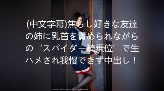 (中文字幕)焦らし好きな友達の姉に乳首を責められながらの‘スパイダー騎乗位’で生ハメされ我慢できず中出し！