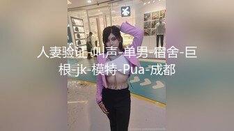 人妻验证-叫声-单男-宿舍-巨根-jk-模特-Pua-成都