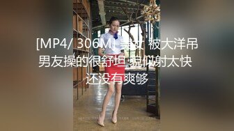 [MP4/ 306M] 美女 被大洋吊男友操的很舒坦 貌似射太快 还没有爽够