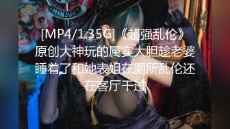 [MP4/1.35G]《超强乱伦》原创大神玩的属实大胆趁老婆睡着了和她表姐在厕所乱伦还在客厅干过