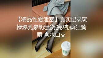 【精品性爱泄密】真实记录玩操爆乳豪奶骚货(完结)疯狂骑乘 含水口交