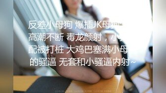 反差小母狗 爆插JK母狗学妹高潮不断 毒龙颜射，小狗只配被打桩 大鸡巴塞满小母狗的骚逼 无套和小骚逼内射~