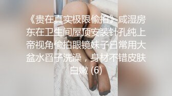 《贵在真实极限偸拍》咸湿房东在卫生间屋顶安装针孔纯上帝视角偸拍眼镜妹子日常用大盆水舀子洗澡，身材不错皮肤白嫩 (6)