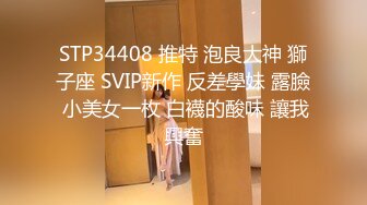 STP34408 推特 泡良大神 獅子座 SVIP新作 反差學妹 露臉 小美女一枚 白襪的酸味 讓我興奮