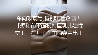 单向玻璃号 特别出差企画！「想和前平面模特巨乳儿媳性交！」在儿子面前掠夺中出！