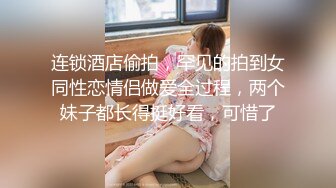 连锁酒店偷拍，罕见的拍到女同性恋情侣做爱全过程，两个妹子都长得挺好看，可惜了