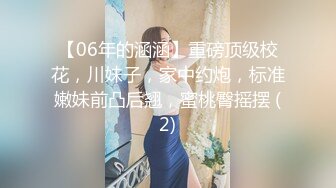 【06年的涵涵】重磅顶级校花，川妹子，家中约炮，标准嫩妹前凸后翘，蜜桃臀摇摆 (2)