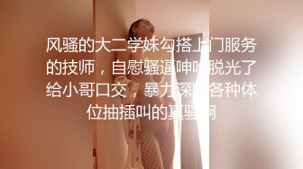 风骚的大二学妹勾搭上门服务的技师，自慰骚逼呻吟脱光了给小哥口交，暴力深喉各种体位抽插叫的真骚啊