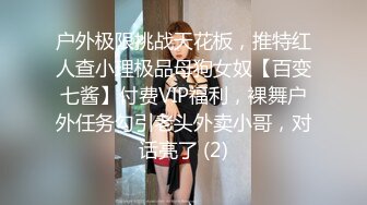 户外极限挑战天花板，推特红人查小理极品母狗女奴【百变七酱】付费VIP福利，裸舞户外任务勾引老头外卖小哥，对话亮了 (2)