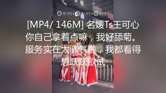 [MP4/ 146M] 名媛Ts王可心你自己拿着点嘛，我好舔菊。服务实在太骚气啦，我都看得想跃跃欲试