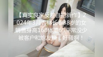 【真实良家反差自拍新作】2024年3月吉林长春38岁的女销售身高168体重65平常没少被客户和炮友操，好骚啊！