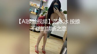 【AI换脸视频】范冰冰 按捺不住的禁断之恋