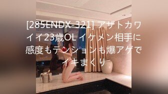 [285ENDX-321] アザトカワイイ23歳OL イケメン相手に感度もテンションも爆アゲでイキまくり