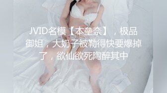 JVID名模【本垒奈】，极品御姐，大奶子被勒得快要爆掉了，欲仙欲死陶醉其中