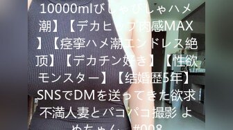 【中出し生3连発奥さん】【10000mlびしゃびしゃハメ潮】【デカヒップ肉感MAX】【痉挛ハメ潮エンドレス絶顶】【デカチン好き】【性欲モンスター】【结婚歴5年】SNSでDMを送ってきた欲求不満人妻とパコパコ撮影 よめちゃん。#008