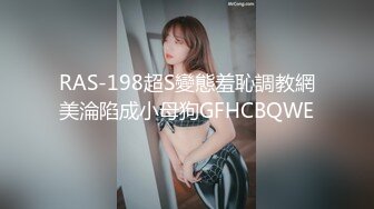 RAS-198超S變態羞恥調教網美淪陷成小母狗GFHCBQWE