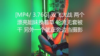 [MP4/ 3.76G] 双飞大战 两个漂亮姐妹换着草 轮流无套被干 另外一个就在旁边当摄影师