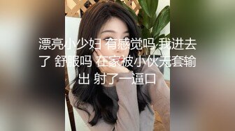 漂亮小少妇 有感觉吗 我进去了 舒服吗 在家被小伙无套输出 射了一逼口