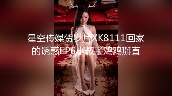 星空传媒贺岁片XK8111回家的诱惑EP6小叔子鸡鸡掰直