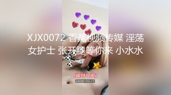 XJX0072 香蕉视频传媒 淫荡女护士 张开腿等你来 小水水