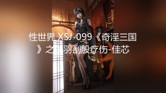 性世界 XSJ-099《奇淫三国》之关羽刮股疗伤-佳芯