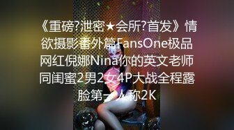 《重磅?泄密★会所?首发》情欲摄影番外篇FansOne极品网红倪娜Nina你的英文老师同闺蜜2男2女4P大战全程露脸第一人称2K