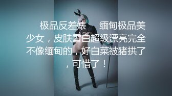 ❤️极品反差婊❤️缅甸极品美少女，皮肤雪白超级漂亮完全不像缅甸的，好白菜被猪拱了，可惜了！