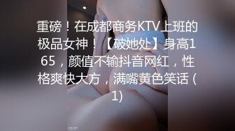 重磅！在成都商务KTV上班的极品女神！【破她处】身高165，颜值不输抖音网红，性格爽快大方，满嘴黄色笑话 (1)