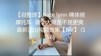 【自整理】haze lynn 裸体骑摩托车  装个大屌是不是更爽  最新流出视频合集【NV】 (156)