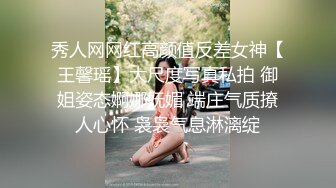 【极品女神】最新推特网红女神人称『小范冰冰』大尺度魅惑私拍 人前女神人后母狗高清720P版