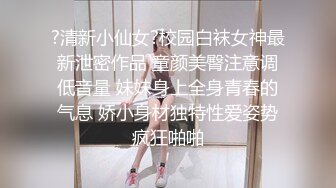 ?清新小仙女?校园白袜女神最新泄密作品 童颜美臀注意调低音量 妹妹身上全身青春的气息 娇小身材独特性爱姿势疯狂啪啪