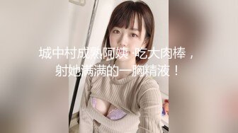 城中村成熟阿姨 ·吃大肉棒，射她满满的一胸精液！