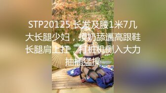 STP20125 长发及腰1米7几大长腿少妇，摸奶舔逼高跟鞋长腿肩上扛，打桩机侧入大力抽插猛操