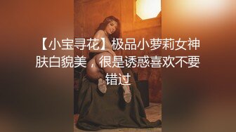 【小宝寻花】极品小萝莉女神肤白貌美，很是诱惑喜欢不要错过