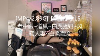 [MP4/2.89G]【骚宝】1.15~老中医~道具~白虎骚妇~风骚人妻~白浆直流