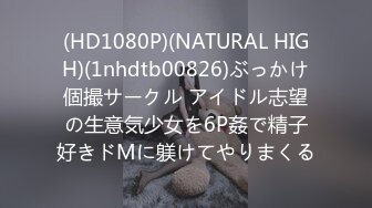 (HD1080P)(NATURAL HIGH)(1nhdtb00826)ぶっかけ個撮サークル アイドル志望の生意気少女を6P姦で精子好きドMに躾けてやりまくる