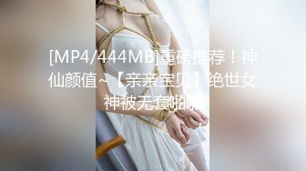 [MP4/444MB]重磅推荐！神仙颜值~【亲亲宝贝】绝世女神被无套啪啪