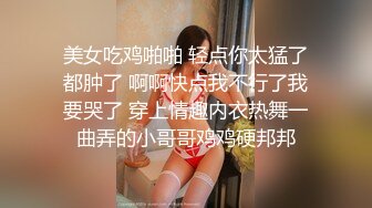 美女吃鸡啪啪 轻点你太猛了都肿了 啊啊快点我不行了我要哭了 穿上情趣内衣热舞一曲弄的小哥哥鸡鸡硬邦邦