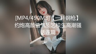 [MP4/490MB]【一杆钢枪】约炮高颜值气质艺校生高潮骚话连篇