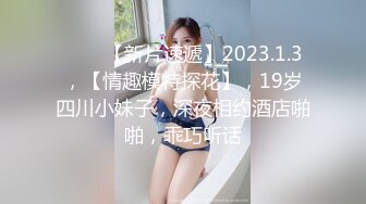 ♈♈♈【新片速遞】2023.1.3，【情趣模特探花】，19岁四川小妹子，深夜相约酒店啪啪，乖巧听话