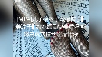 [MP4]儿子给老子戴绿帽子▌美凉子▌约炮嫖到貌美后妈 鲜嫩白虎穴拉丝淫靡汁液